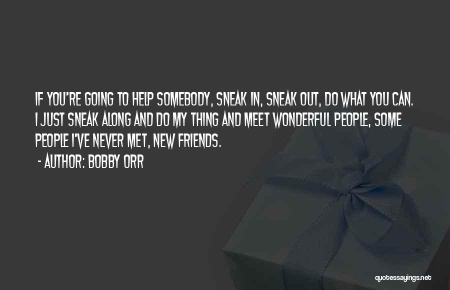 Bobby Orr Quotes: If You're Going To Help Somebody, Sneak In, Sneak Out, Do What You Can. I Just Sneak Along And Do