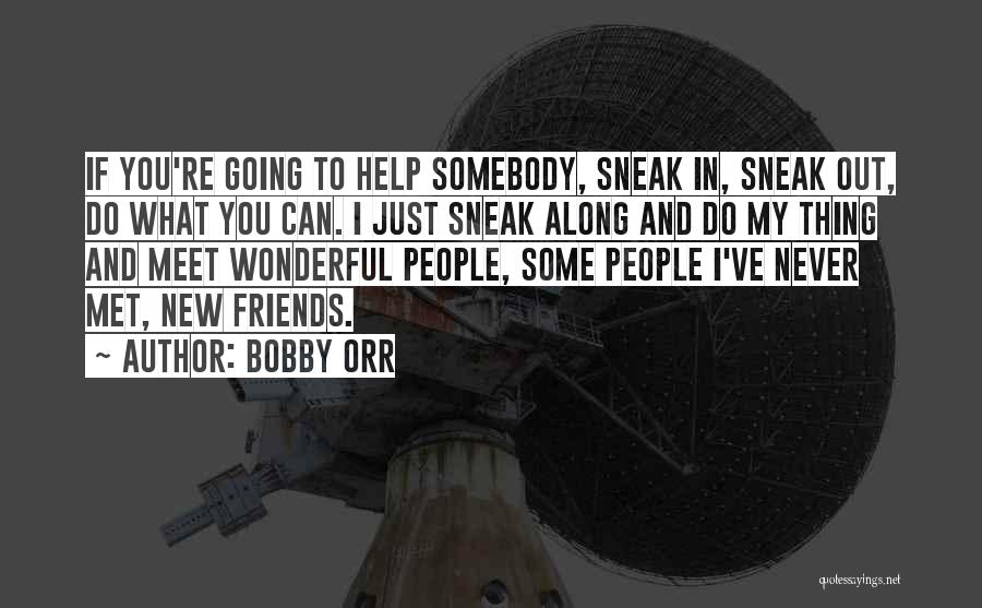 Bobby Orr Quotes: If You're Going To Help Somebody, Sneak In, Sneak Out, Do What You Can. I Just Sneak Along And Do