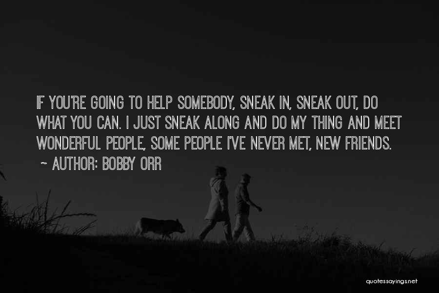 Bobby Orr Quotes: If You're Going To Help Somebody, Sneak In, Sneak Out, Do What You Can. I Just Sneak Along And Do