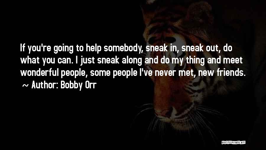 Bobby Orr Quotes: If You're Going To Help Somebody, Sneak In, Sneak Out, Do What You Can. I Just Sneak Along And Do