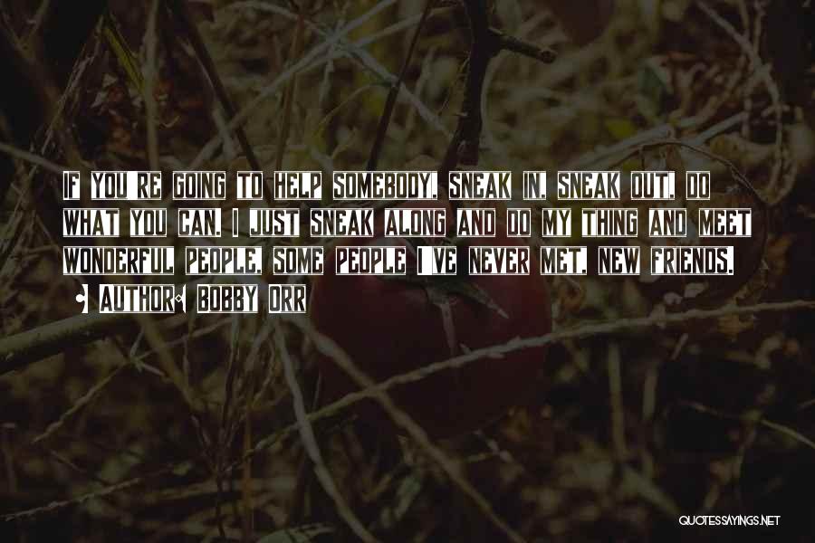 Bobby Orr Quotes: If You're Going To Help Somebody, Sneak In, Sneak Out, Do What You Can. I Just Sneak Along And Do