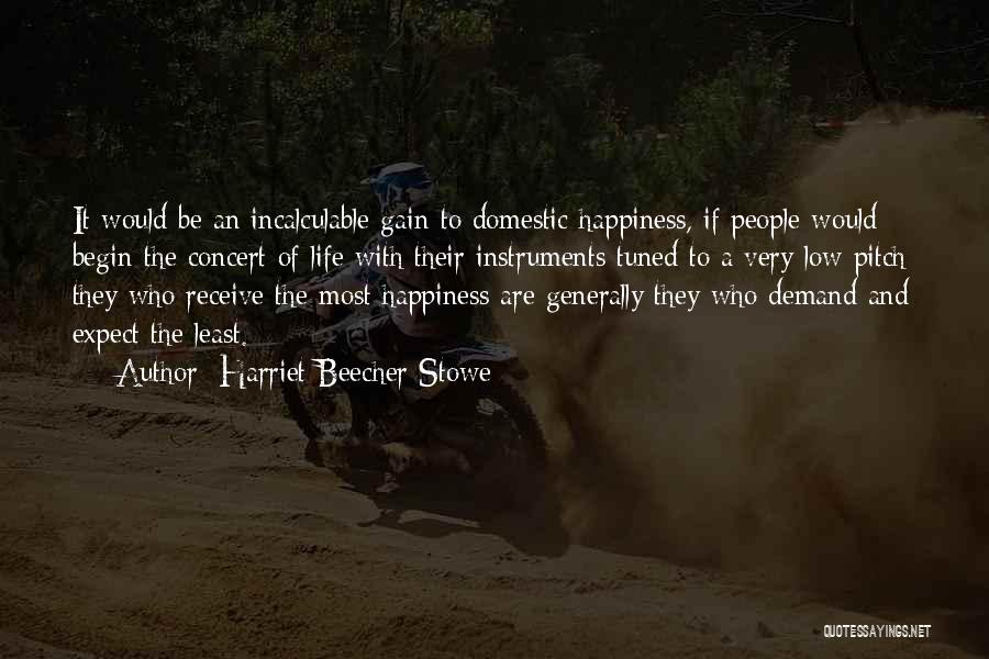 Harriet Beecher Stowe Quotes: It Would Be An Incalculable Gain To Domestic Happiness, If People Would Begin The Concert Of Life With Their Instruments