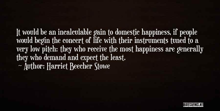 Harriet Beecher Stowe Quotes: It Would Be An Incalculable Gain To Domestic Happiness, If People Would Begin The Concert Of Life With Their Instruments