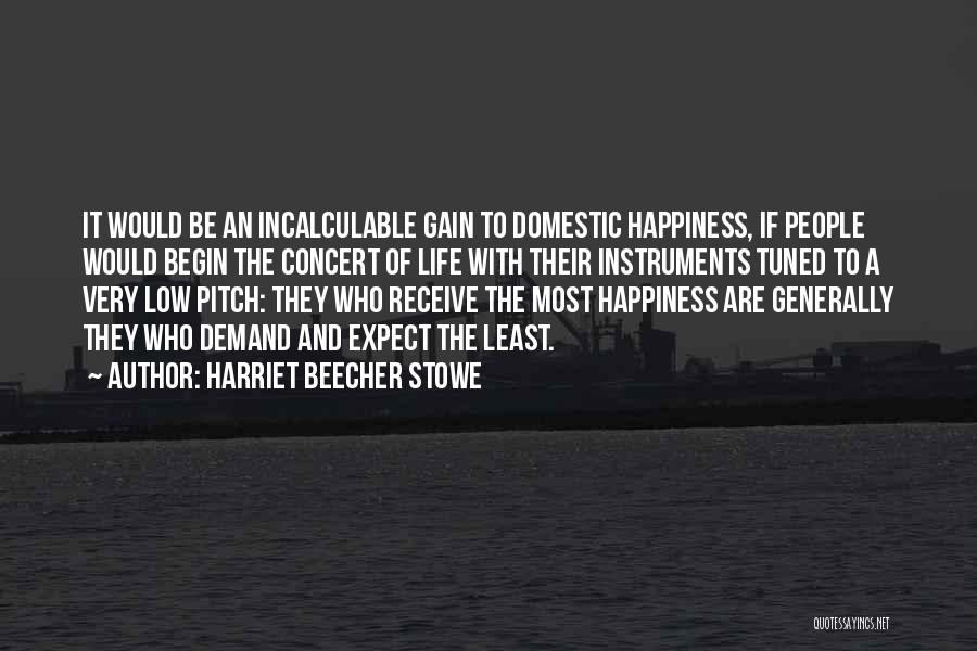 Harriet Beecher Stowe Quotes: It Would Be An Incalculable Gain To Domestic Happiness, If People Would Begin The Concert Of Life With Their Instruments