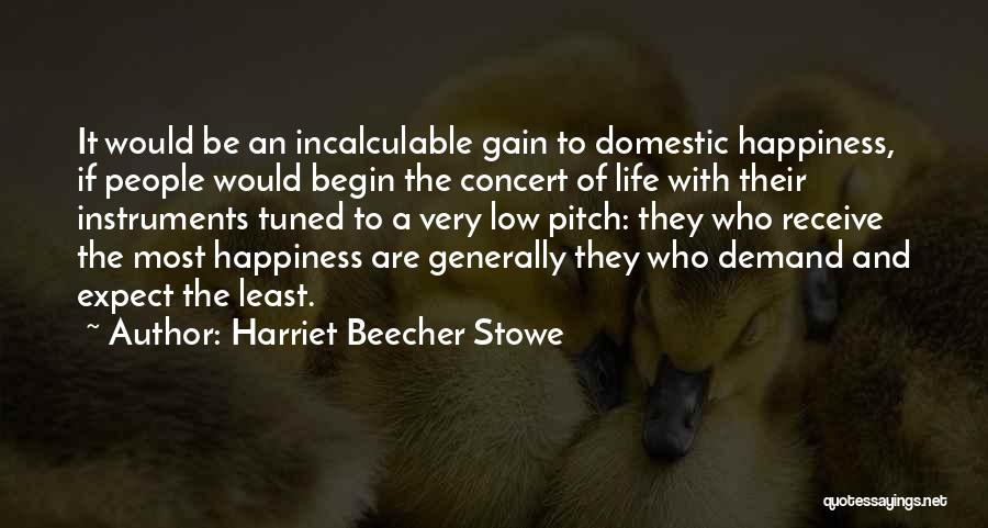 Harriet Beecher Stowe Quotes: It Would Be An Incalculable Gain To Domestic Happiness, If People Would Begin The Concert Of Life With Their Instruments