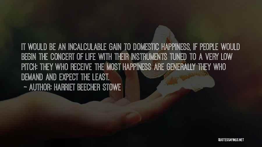 Harriet Beecher Stowe Quotes: It Would Be An Incalculable Gain To Domestic Happiness, If People Would Begin The Concert Of Life With Their Instruments