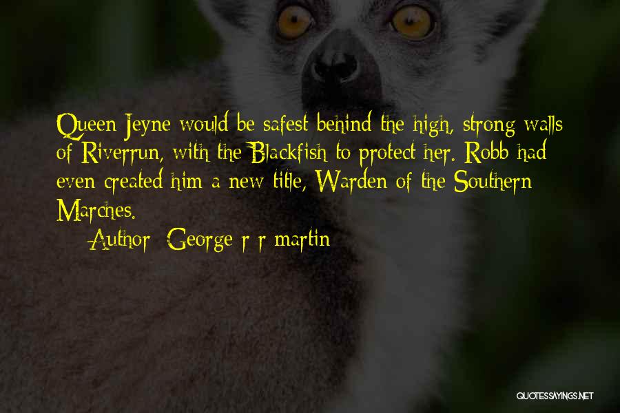 George R R Martin Quotes: Queen Jeyne Would Be Safest Behind The High, Strong Walls Of Riverrun, With The Blackfish To Protect Her. Robb Had