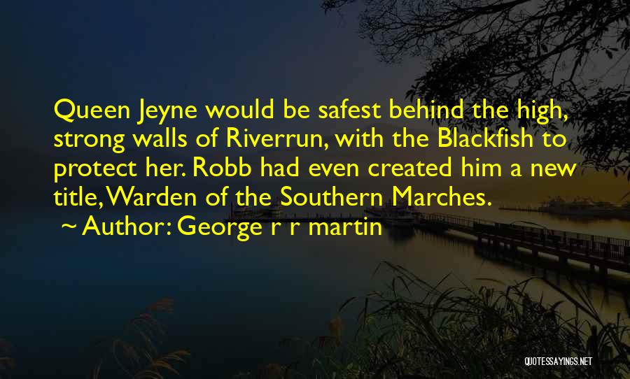 George R R Martin Quotes: Queen Jeyne Would Be Safest Behind The High, Strong Walls Of Riverrun, With The Blackfish To Protect Her. Robb Had