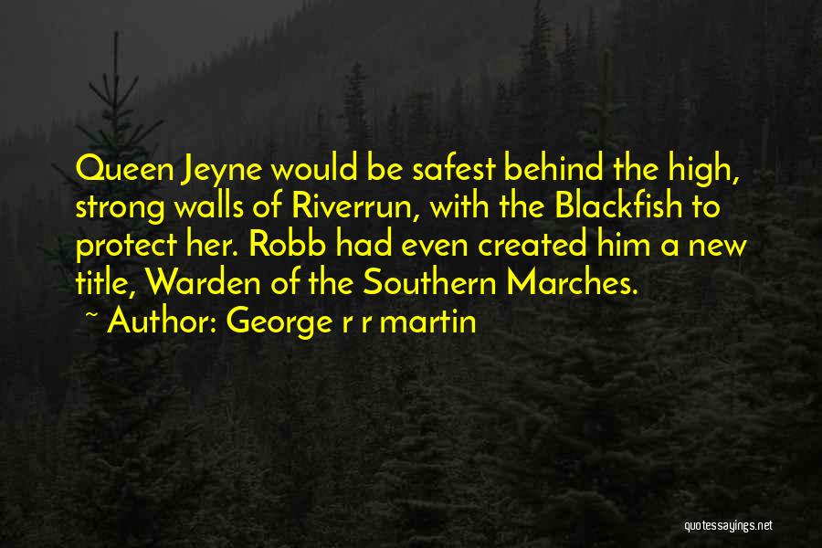George R R Martin Quotes: Queen Jeyne Would Be Safest Behind The High, Strong Walls Of Riverrun, With The Blackfish To Protect Her. Robb Had