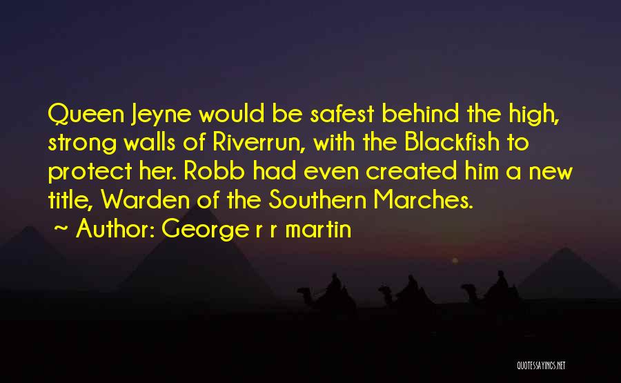 George R R Martin Quotes: Queen Jeyne Would Be Safest Behind The High, Strong Walls Of Riverrun, With The Blackfish To Protect Her. Robb Had