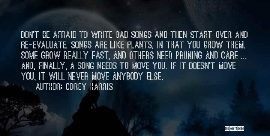 Corey Harris Quotes: Don't Be Afraid To Write Bad Songs And Then Start Over And Re-evaluate. Songs Are Like Plants, In That You