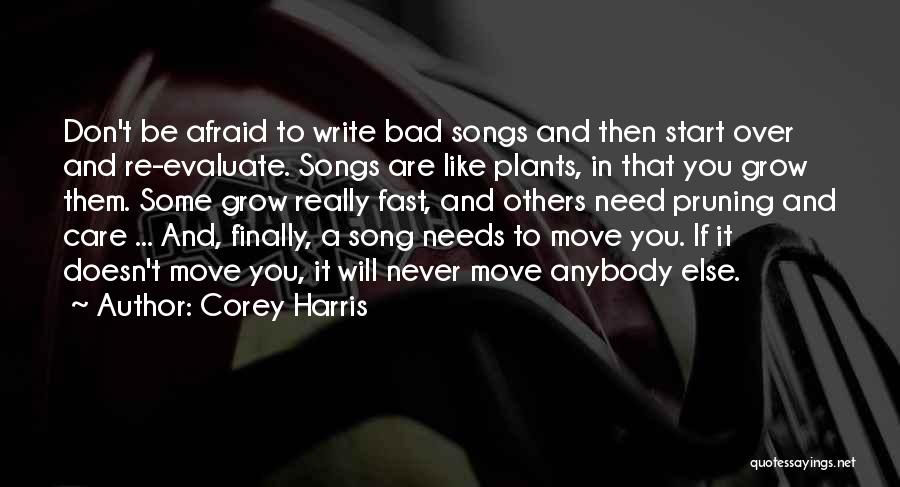 Corey Harris Quotes: Don't Be Afraid To Write Bad Songs And Then Start Over And Re-evaluate. Songs Are Like Plants, In That You