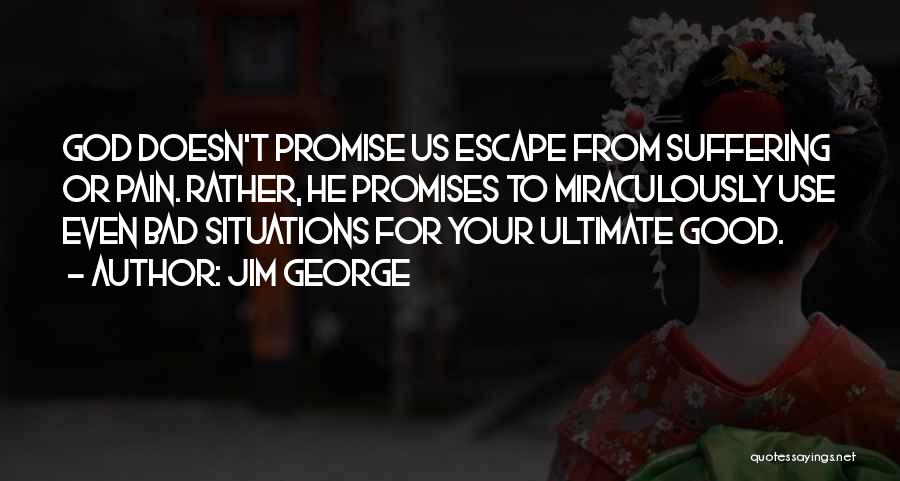 Jim George Quotes: God Doesn't Promise Us Escape From Suffering Or Pain. Rather, He Promises To Miraculously Use Even Bad Situations For Your