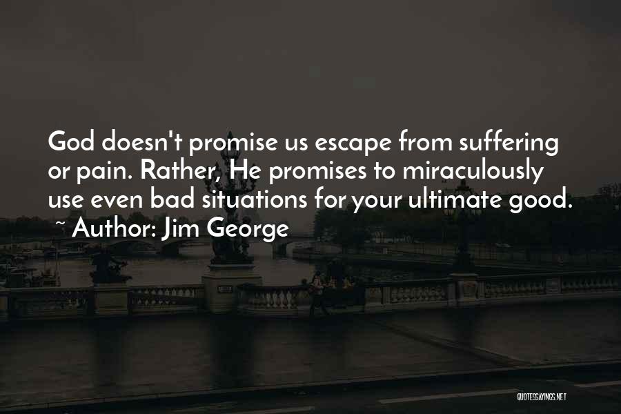 Jim George Quotes: God Doesn't Promise Us Escape From Suffering Or Pain. Rather, He Promises To Miraculously Use Even Bad Situations For Your