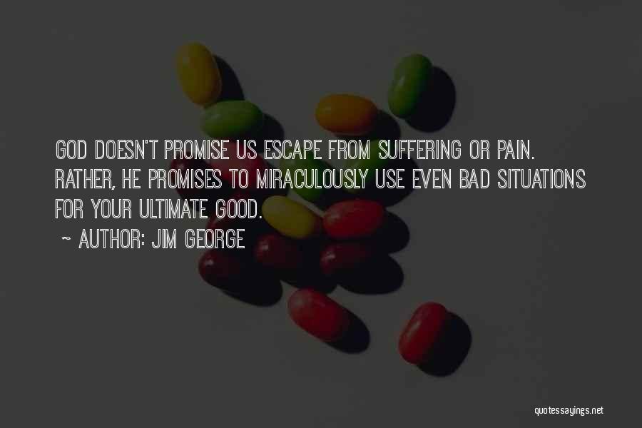 Jim George Quotes: God Doesn't Promise Us Escape From Suffering Or Pain. Rather, He Promises To Miraculously Use Even Bad Situations For Your