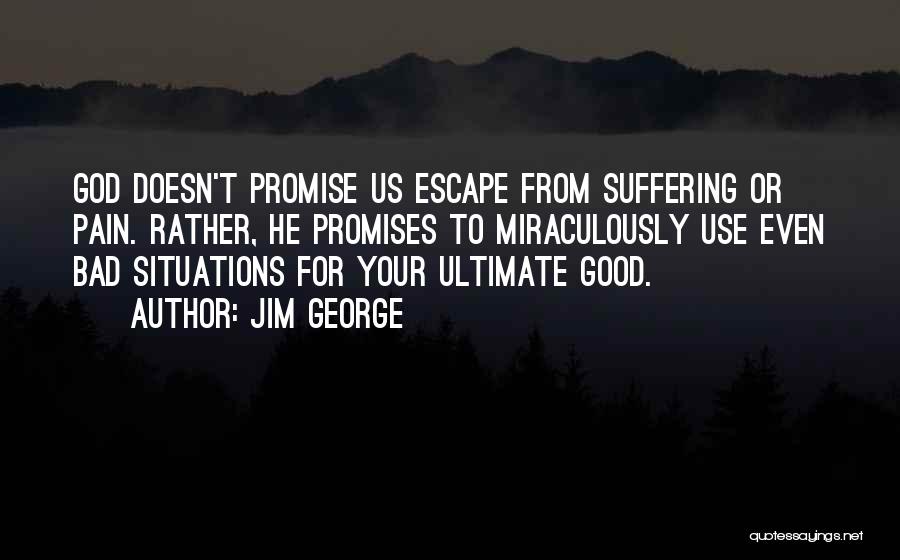 Jim George Quotes: God Doesn't Promise Us Escape From Suffering Or Pain. Rather, He Promises To Miraculously Use Even Bad Situations For Your