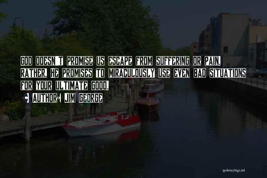 Jim George Quotes: God Doesn't Promise Us Escape From Suffering Or Pain. Rather, He Promises To Miraculously Use Even Bad Situations For Your