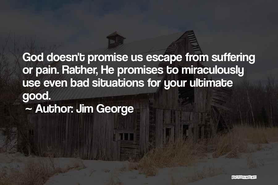 Jim George Quotes: God Doesn't Promise Us Escape From Suffering Or Pain. Rather, He Promises To Miraculously Use Even Bad Situations For Your