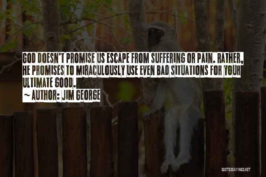 Jim George Quotes: God Doesn't Promise Us Escape From Suffering Or Pain. Rather, He Promises To Miraculously Use Even Bad Situations For Your