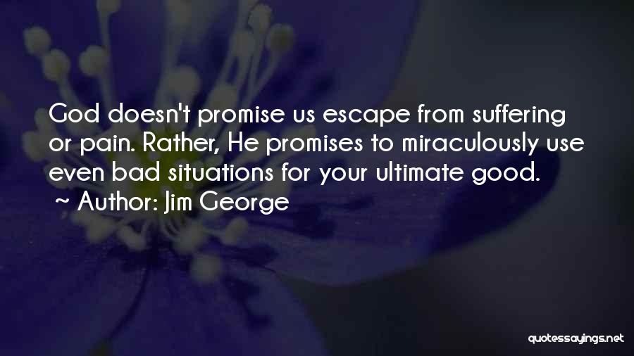 Jim George Quotes: God Doesn't Promise Us Escape From Suffering Or Pain. Rather, He Promises To Miraculously Use Even Bad Situations For Your