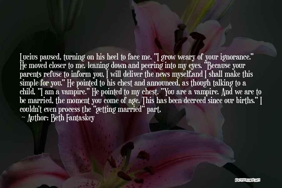 Beth Fantaskey Quotes: Lucius Paused, Turning On His Heel To Face Me. I Grow Weary Of Your Ignorance. He Moved Closer To Me,