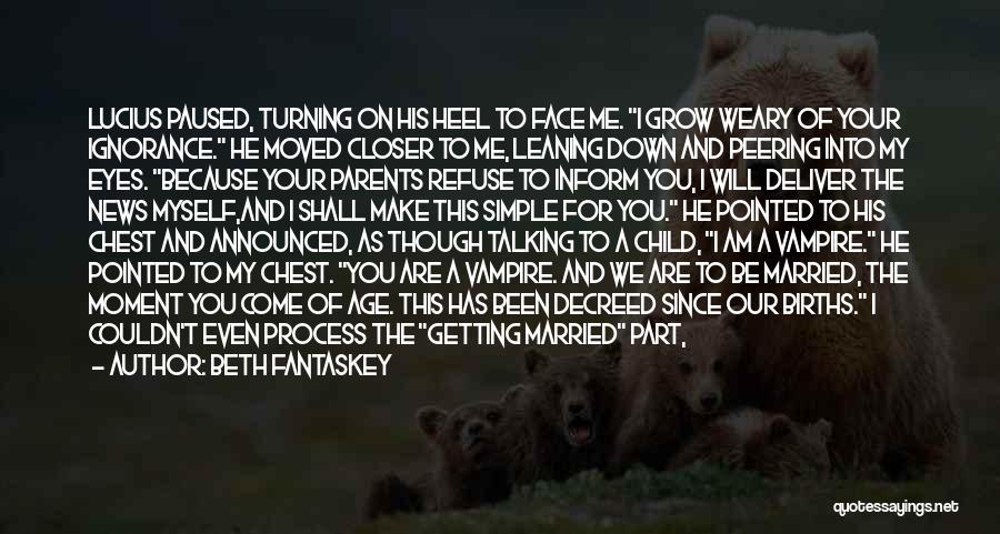 Beth Fantaskey Quotes: Lucius Paused, Turning On His Heel To Face Me. I Grow Weary Of Your Ignorance. He Moved Closer To Me,