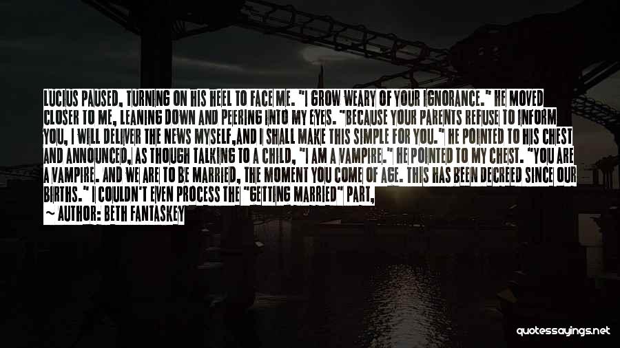 Beth Fantaskey Quotes: Lucius Paused, Turning On His Heel To Face Me. I Grow Weary Of Your Ignorance. He Moved Closer To Me,