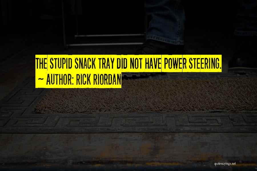 Rick Riordan Quotes: The Stupid Snack Tray Did Not Have Power Steering.