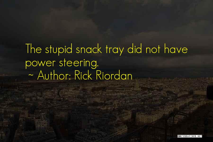 Rick Riordan Quotes: The Stupid Snack Tray Did Not Have Power Steering.