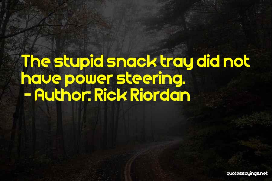 Rick Riordan Quotes: The Stupid Snack Tray Did Not Have Power Steering.