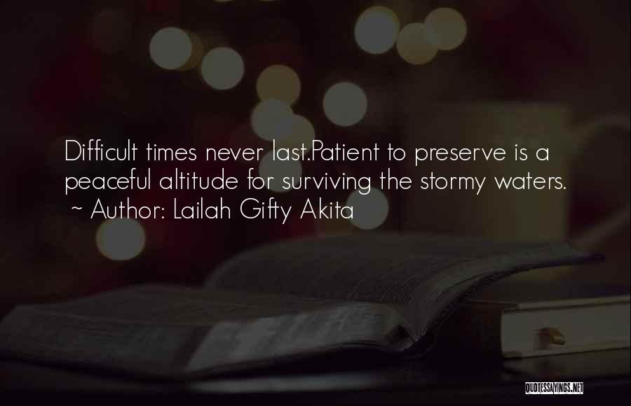 Lailah Gifty Akita Quotes: Difficult Times Never Last.patient To Preserve Is A Peaceful Altitude For Surviving The Stormy Waters.