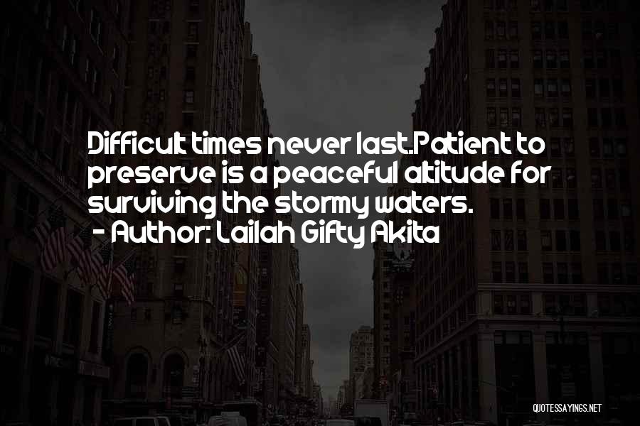 Lailah Gifty Akita Quotes: Difficult Times Never Last.patient To Preserve Is A Peaceful Altitude For Surviving The Stormy Waters.