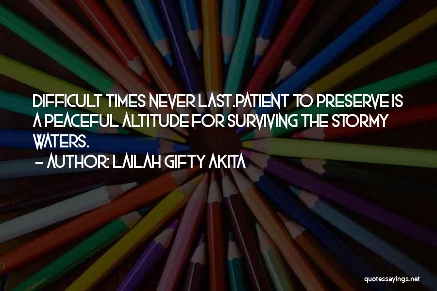 Lailah Gifty Akita Quotes: Difficult Times Never Last.patient To Preserve Is A Peaceful Altitude For Surviving The Stormy Waters.