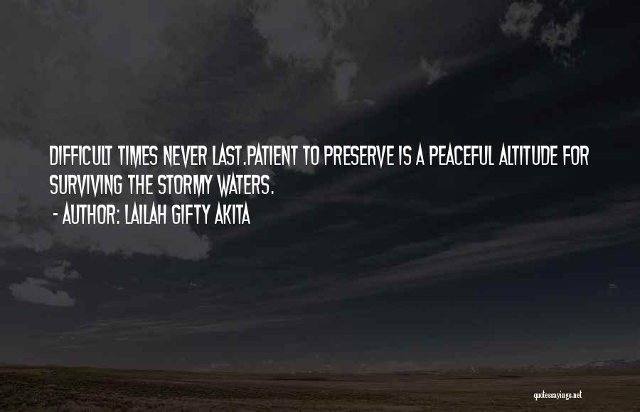 Lailah Gifty Akita Quotes: Difficult Times Never Last.patient To Preserve Is A Peaceful Altitude For Surviving The Stormy Waters.