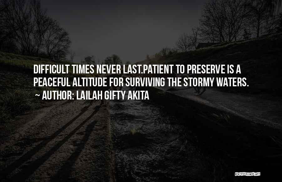 Lailah Gifty Akita Quotes: Difficult Times Never Last.patient To Preserve Is A Peaceful Altitude For Surviving The Stormy Waters.