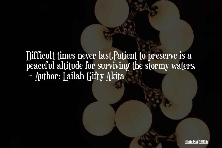 Lailah Gifty Akita Quotes: Difficult Times Never Last.patient To Preserve Is A Peaceful Altitude For Surviving The Stormy Waters.