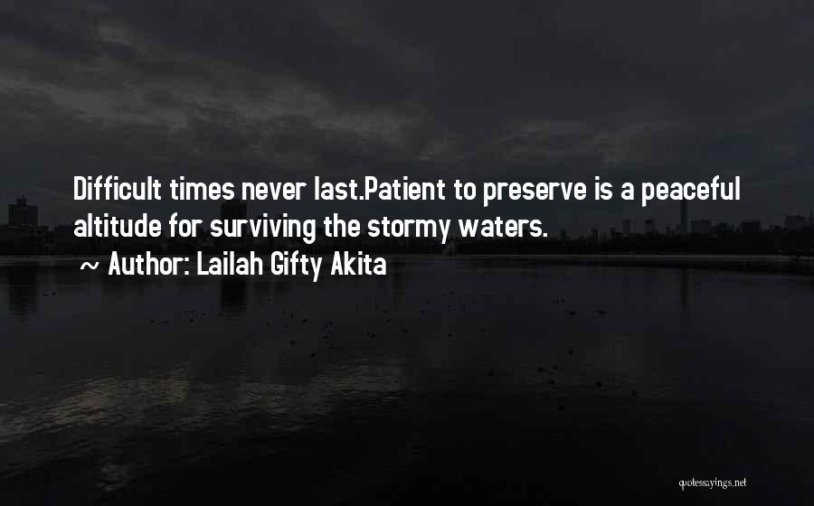 Lailah Gifty Akita Quotes: Difficult Times Never Last.patient To Preserve Is A Peaceful Altitude For Surviving The Stormy Waters.