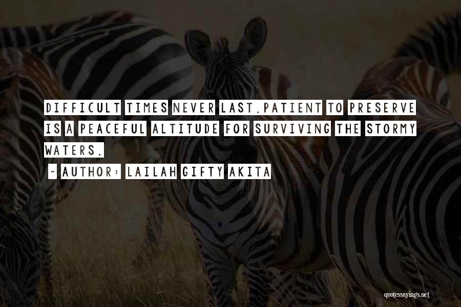 Lailah Gifty Akita Quotes: Difficult Times Never Last.patient To Preserve Is A Peaceful Altitude For Surviving The Stormy Waters.