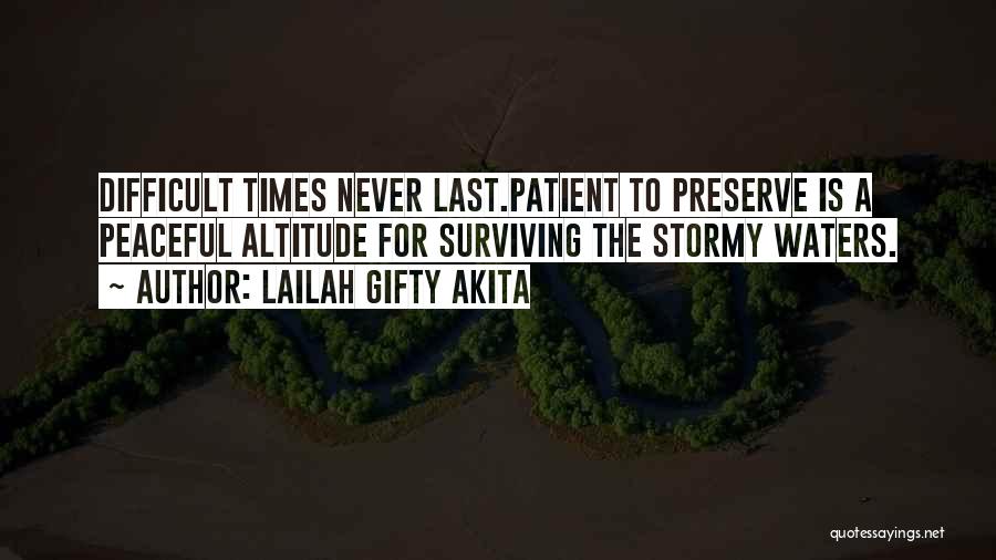 Lailah Gifty Akita Quotes: Difficult Times Never Last.patient To Preserve Is A Peaceful Altitude For Surviving The Stormy Waters.