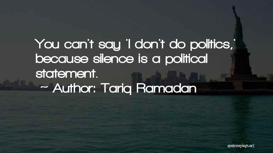 Tariq Ramadan Quotes: You Can't Say 'i Don't Do Politics,' Because Silence Is A Political Statement.