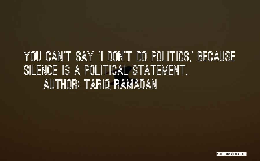 Tariq Ramadan Quotes: You Can't Say 'i Don't Do Politics,' Because Silence Is A Political Statement.