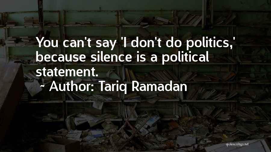 Tariq Ramadan Quotes: You Can't Say 'i Don't Do Politics,' Because Silence Is A Political Statement.
