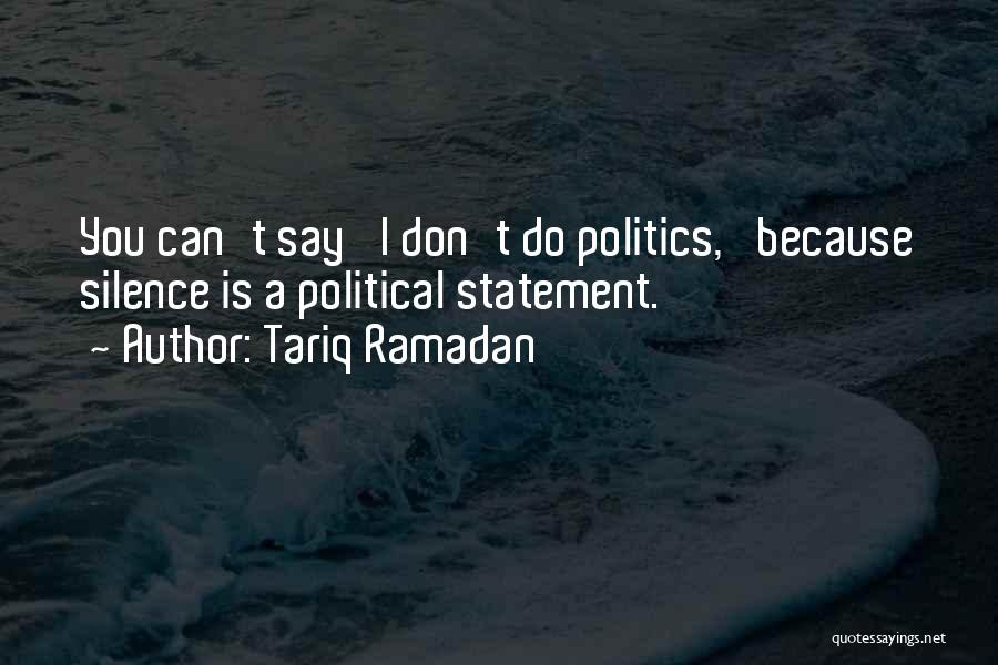 Tariq Ramadan Quotes: You Can't Say 'i Don't Do Politics,' Because Silence Is A Political Statement.