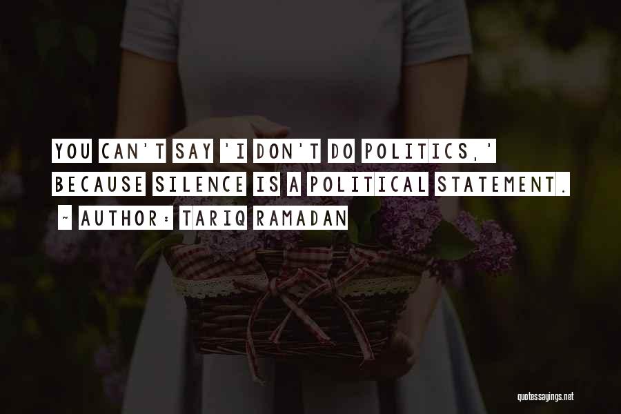 Tariq Ramadan Quotes: You Can't Say 'i Don't Do Politics,' Because Silence Is A Political Statement.