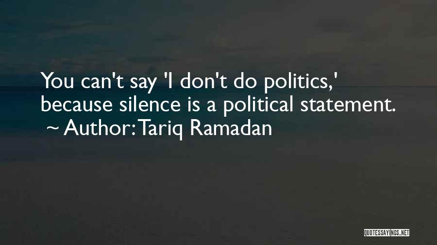 Tariq Ramadan Quotes: You Can't Say 'i Don't Do Politics,' Because Silence Is A Political Statement.
