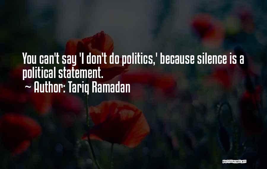 Tariq Ramadan Quotes: You Can't Say 'i Don't Do Politics,' Because Silence Is A Political Statement.