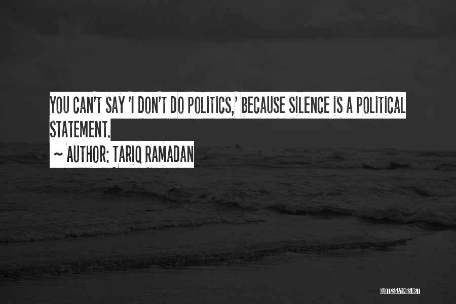 Tariq Ramadan Quotes: You Can't Say 'i Don't Do Politics,' Because Silence Is A Political Statement.