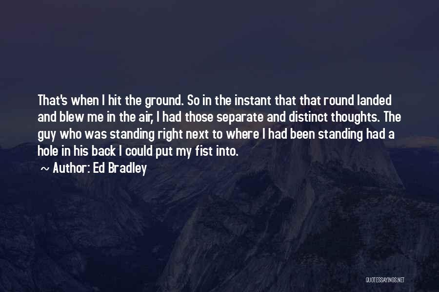 Ed Bradley Quotes: That's When I Hit The Ground. So In The Instant That That Round Landed And Blew Me In The Air,
