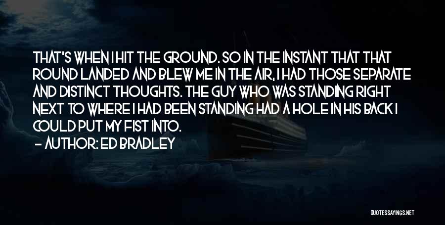 Ed Bradley Quotes: That's When I Hit The Ground. So In The Instant That That Round Landed And Blew Me In The Air,