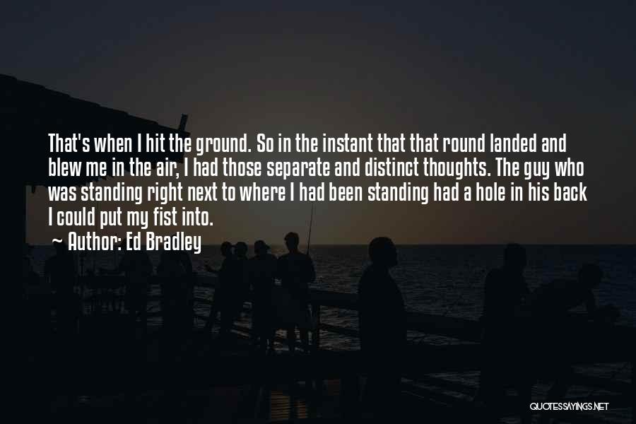 Ed Bradley Quotes: That's When I Hit The Ground. So In The Instant That That Round Landed And Blew Me In The Air,